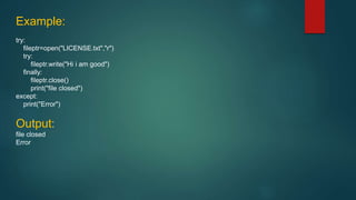 Example:
try:
fileptr=open("LICENSE.txt","r")
try:
fileptr.write("Hi i am good")
finally:
fileptr.close()
print("file closed")
except:
print("Error")
Output:
file closed
Error
 