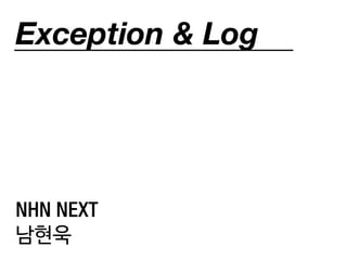 Exception & Log
NHN NEXT
남현욱
 