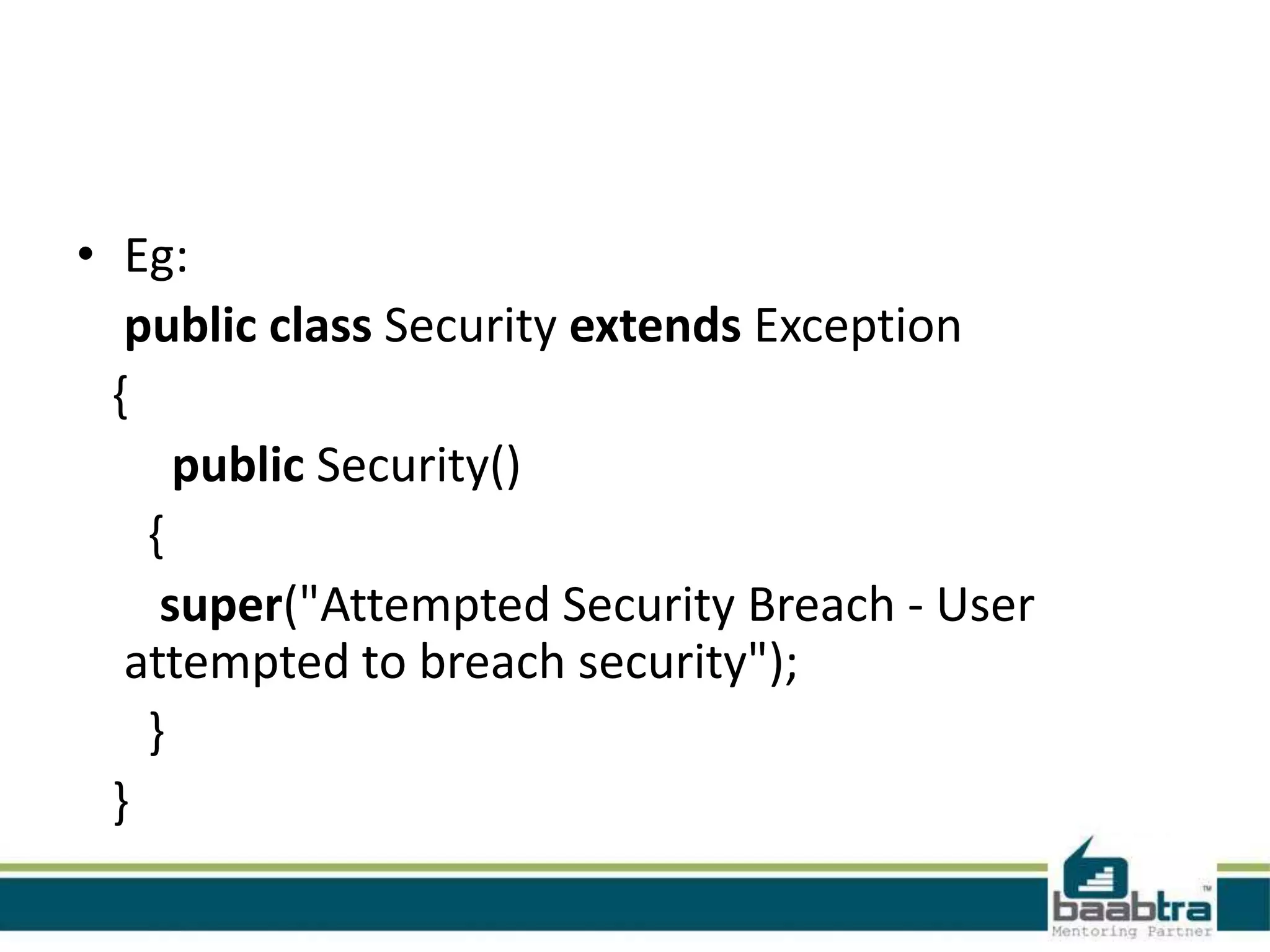 • Eg:
public class Security extends Exception
{
public Security()
{
super("Attempted Security Breach - User
attempted to breach security");
}
}
 