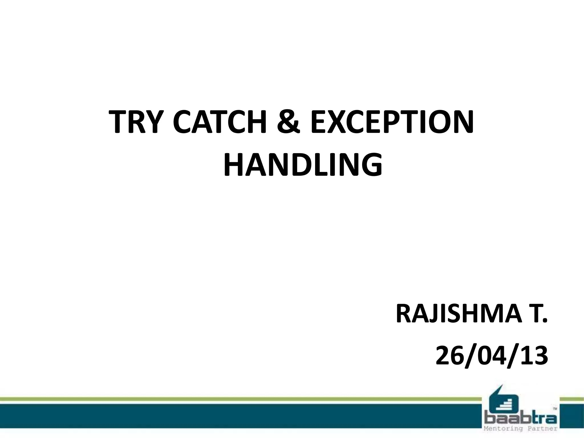 TRY CATCH & EXCEPTION
HANDLING
RAJISHMA T.
26/04/13
 
