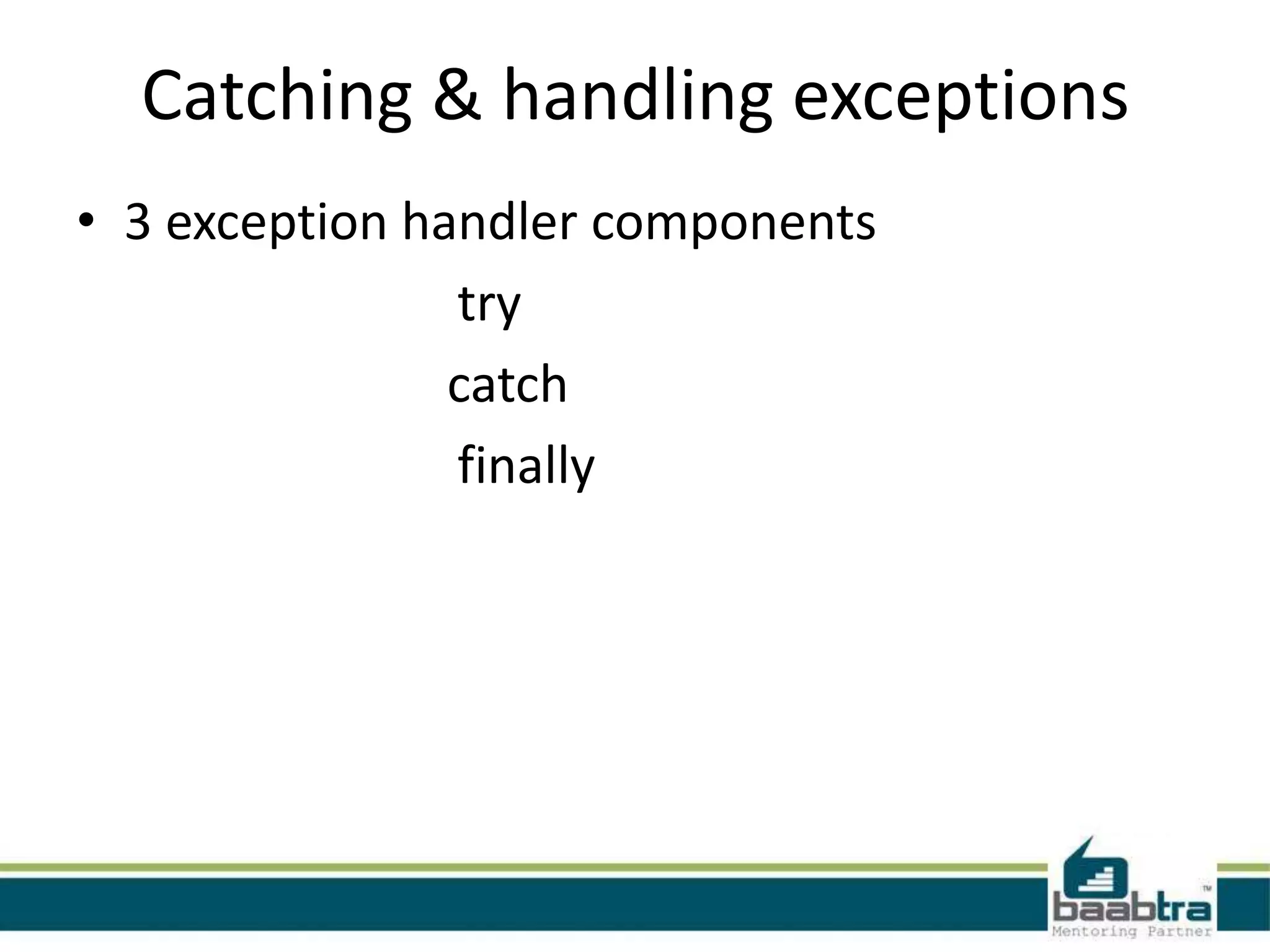 Catching & handling exceptions
• 3 exception handler components
try
catch
finally
 