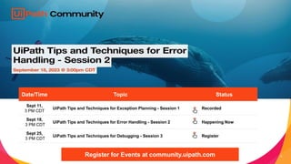 5
Date/Time Topic Status
Sept 11,
3 PM CDT
UiPath Tips and Techniques for Exception Planning - Session 1 Recorded
Sept 18,
3 PM CDT
UiPath Tips and Techniques for Error Handling - Session 2 Happening Now
Sept 25,
3 PM CDT
UiPath Tips and Techniques for Debugging - Session 3 Register
Register for Events at community.uipath.com
 