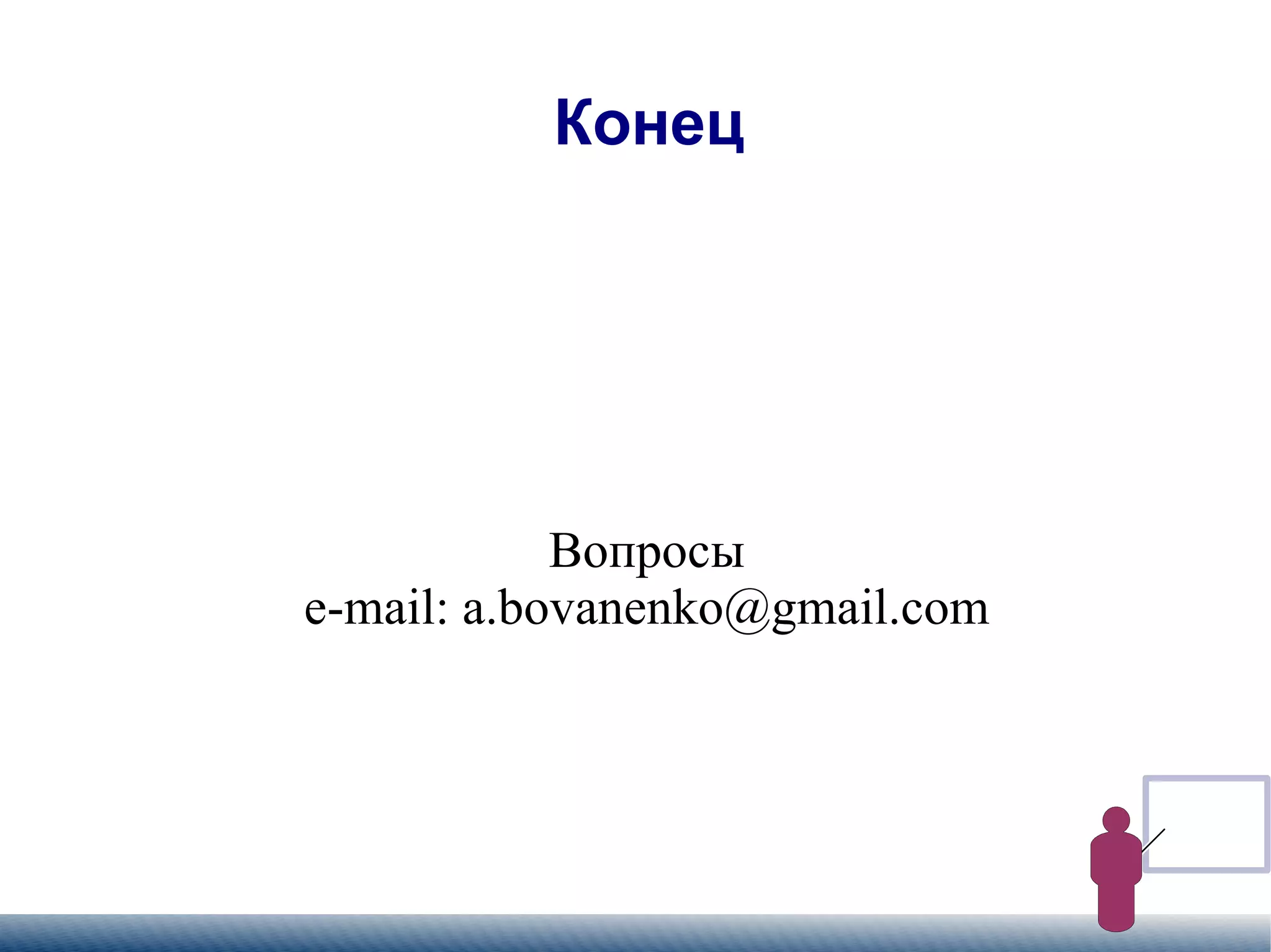 
      
       Конец 
      
     
      
       Вопросы 
       e-mail: a.bovanenko@gmail.com 
      
     