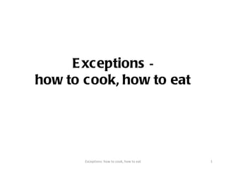 Exceptions  - how to cook ,  how to eat Exceptions: how to cook, how to eat 