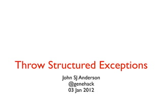 Throw Structured Exceptions
         John SJ Anderson
            @genehack
            03 Jan 2012
 
