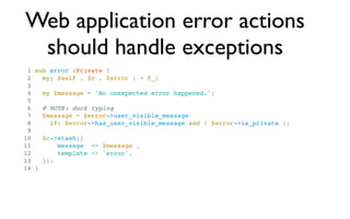 Web application error actions
 should handle exceptions
 1 sub error :Private {
 2   my( $self , $c , $error ) = @_;
 3
 4...