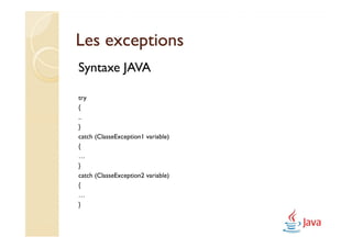 Les exceptions
Syntaxe JAVA

try
{
..
}
catch (ClasseException1 variable)
{
…
}
catch (ClasseException2 variable)
{
…
}
 