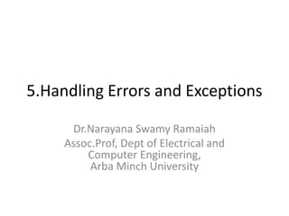5.Handling Errors and Exceptions
Dr.Narayana Swamy Ramaiah
Assoc.Prof, Dept of Electrical and
Computer Engineering,
Arba Minch University
 