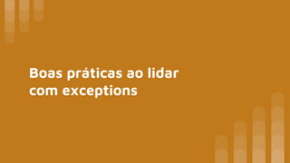 Boas práticas ao lidar
com exceptions
 