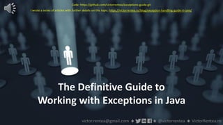 118 © VictorRentea.ro
a training by
The Definitive Guide to
Working with Exceptions in Java
victor.rentea@gmail.com ♦ ♦ @victorrentea ♦ VictorRentea.ro
Code: https://github.com/victorrentea/exceptions-guide.git
I wrote a series of articles with further details on this topic: https://victorrentea.ro/blog/exception-handling-guide-in-java/
 