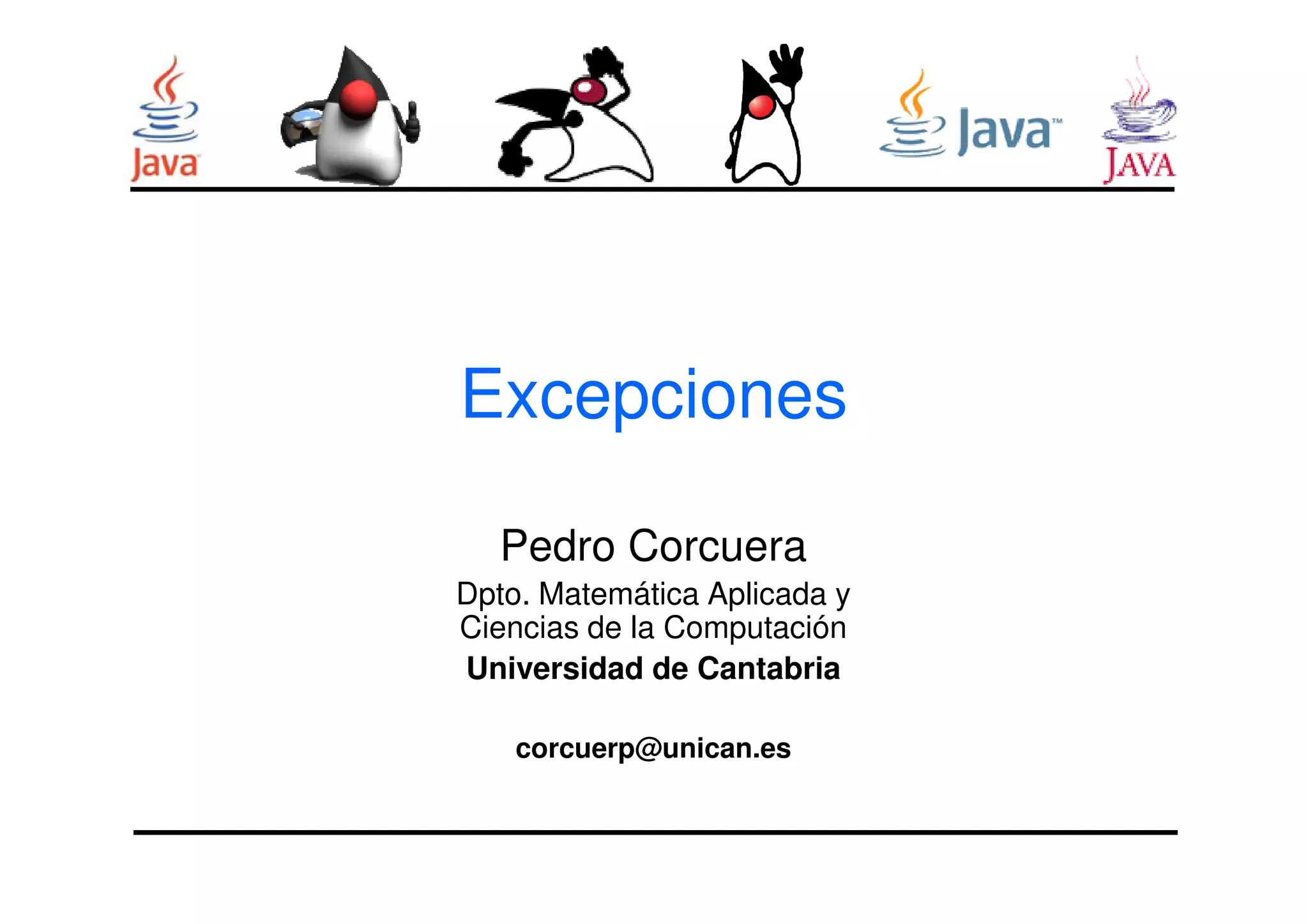 Excepciones 
Pedro Corcuera 
Dpto. Matemática Aplicada y 
Ciencias de la Computación 
Universidad de Cantabria 
corcuerp@unican.es 
 