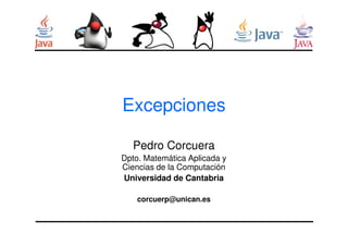 Excepciones 
Pedro Corcuera 
Dpto. Matemática Aplicada y 
Ciencias de la Computación 
Universidad de Cantabria 
corcuerp@unican.es 
 