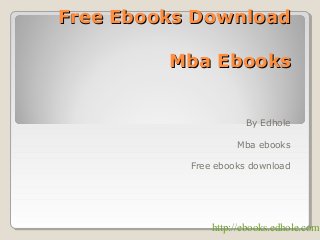 Free Ebooks DownloadFree Ebooks Download
Mba EbooksMba Ebooks
By Edhole
Mba ebooks
Free ebooks download
http://ebooks.edhole.com
 