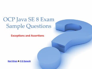 OCP Java SE 8 Exam
Sample Questions	
Excep&ons	and	Asser&ons	
Hari	Kiran	&	S	G	Ganesh	
 
