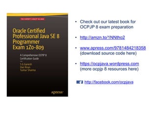 • Check out our latest book for
OCPJP 8 exam preparation
• http://amzn.to/1NNtho2
• www.apress.com/9781484218358
(download source code here)
• https://ocpjava.wordpress.com
(more ocpjp 8 resources here)
http://facebook.com/ocpjava
 