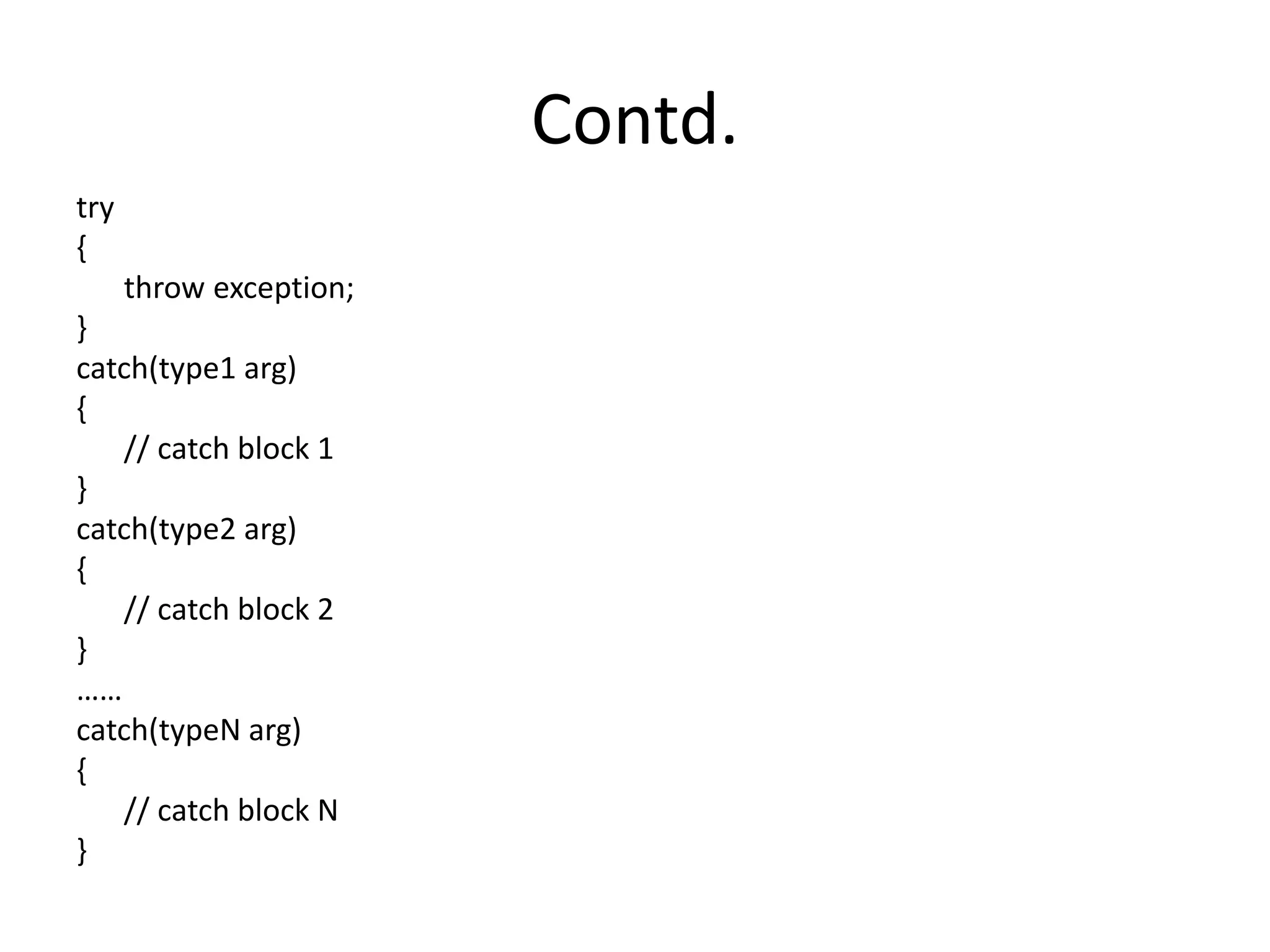 Contd.
try
{
throw exception;
}
catch(type1 arg)
{
// catch block 1
}
catch(type2 arg)
{
// catch block 2
}
……
catch(typeN arg)
{
// catch block N
}
 