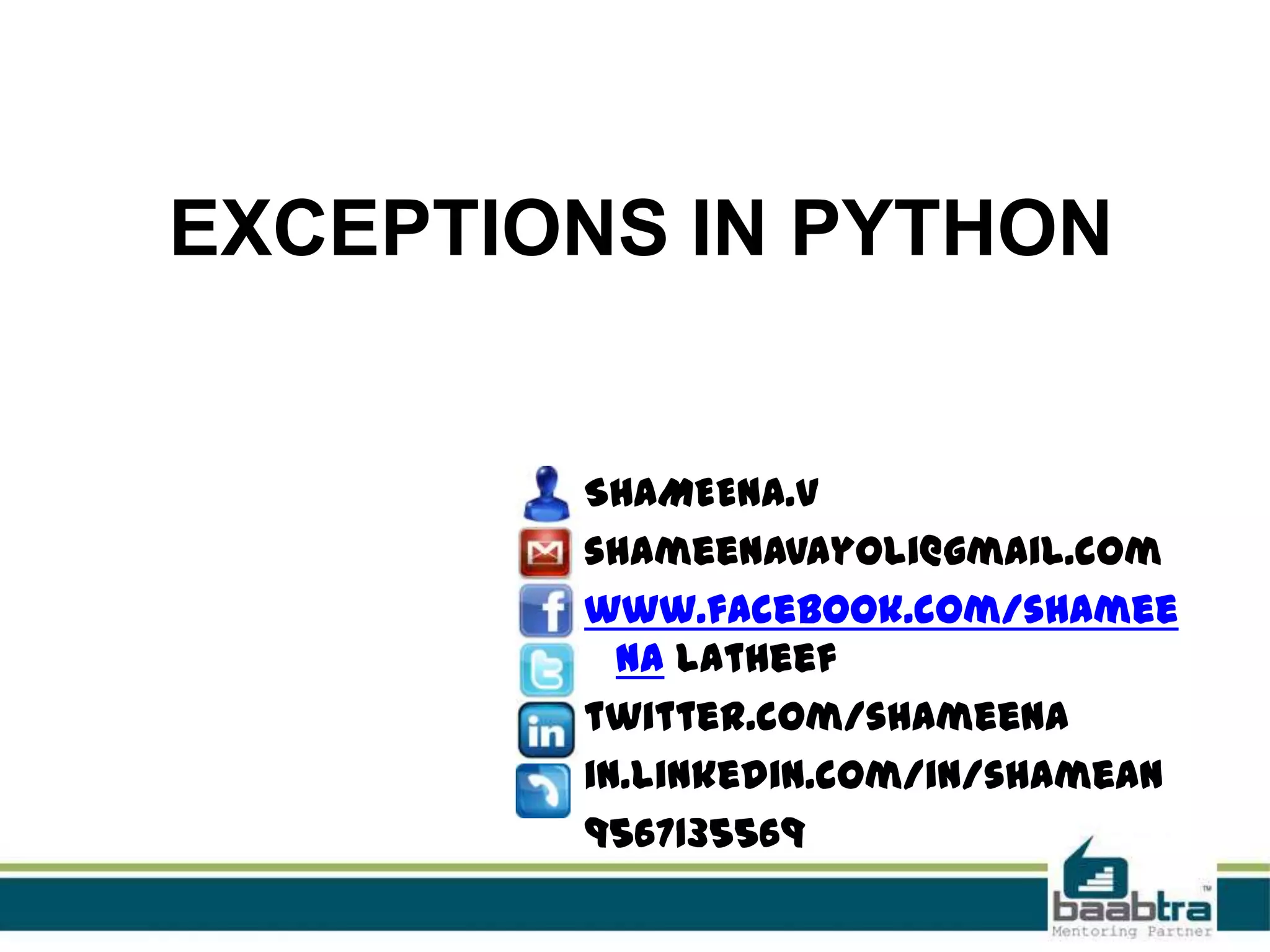 EXCEPTIONS IN PYTHON

SHAMEENA.V
shameenavayoli@gmail.com
www.facebook.com/shamee
na latheef
twitter.com/shameena
in.linkedin.com/in/shamean
9567135569

 