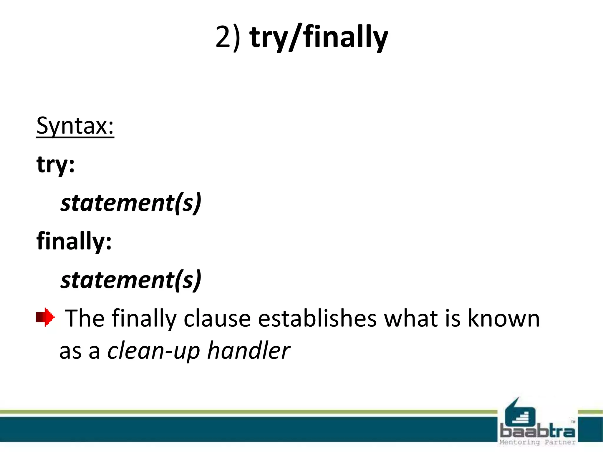 2) try/finally
Syntax:
try:
statement(s)
finally:
statement(s)
The finally clause establishes what is known
as a clean-up handler

 