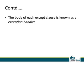 Contd….
• The body of each except clause is known as an
exception handler

 
