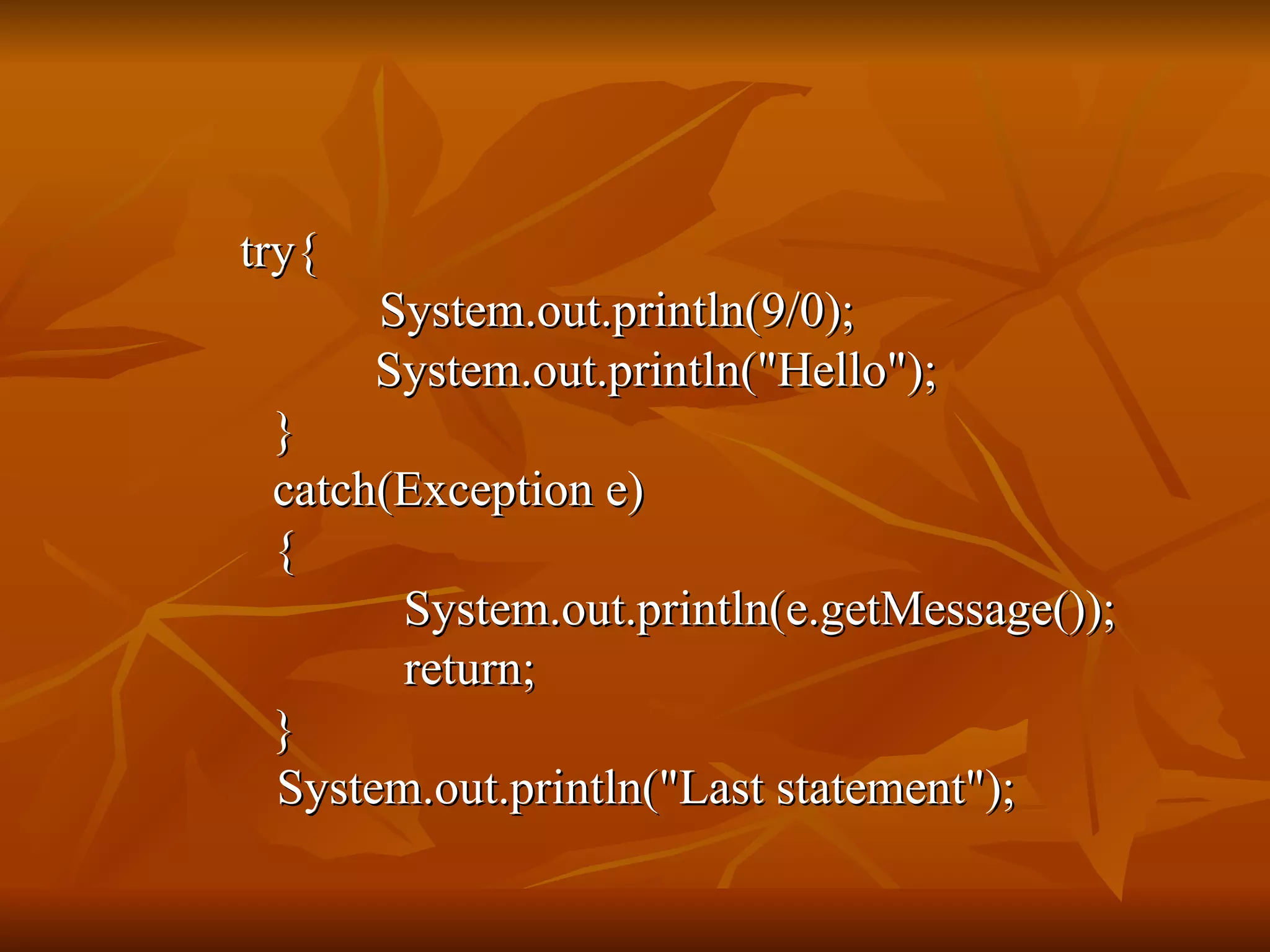   try{   System.out.println(9/0);   System.out.println("Hello"); } catch(Exception e) {   System.out.println(e.getMessage());   return; }   System.out.println("Last statement"); 