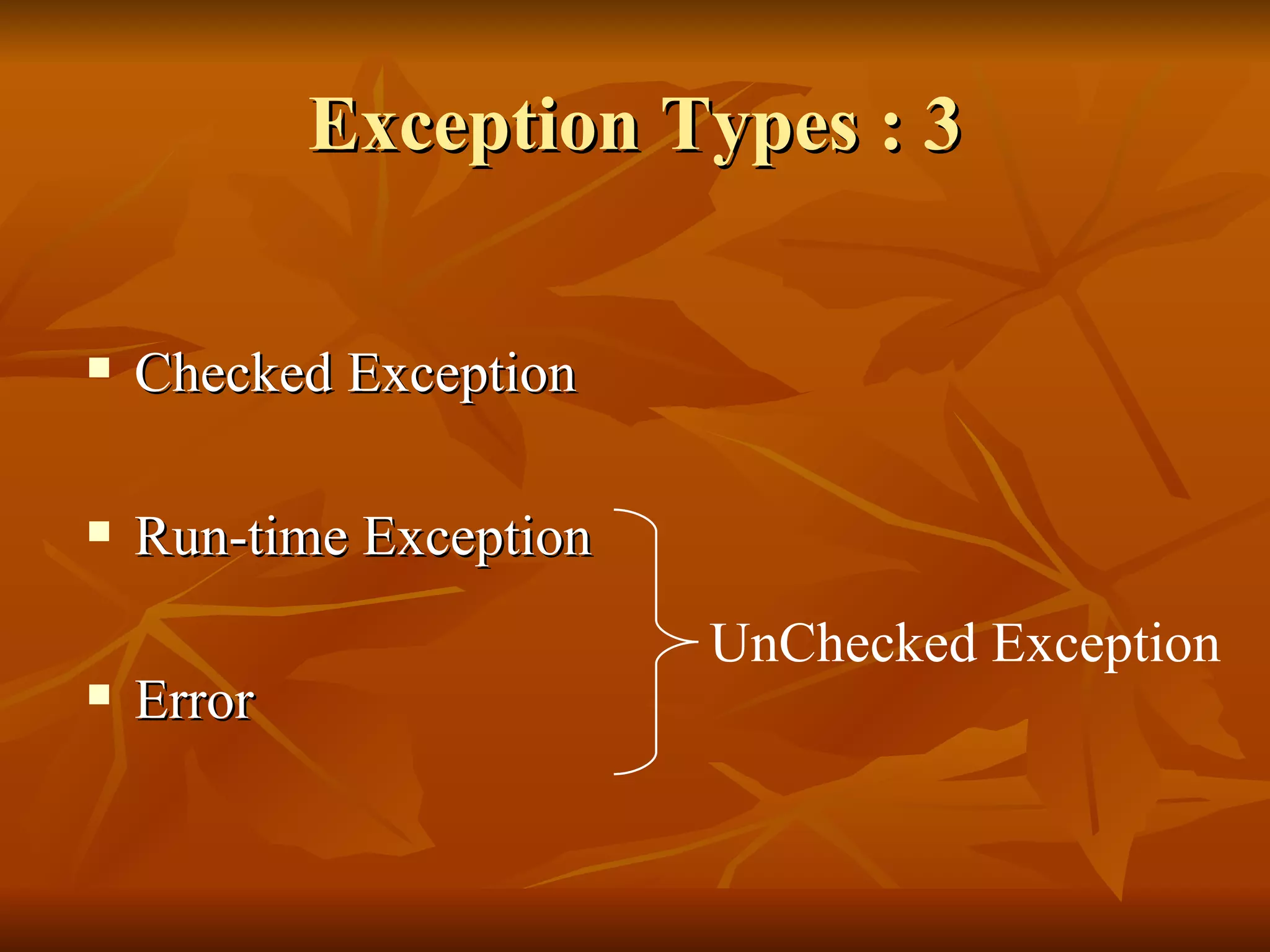 Exception Types : 3 Checked Exception Run-time Exception Error UnChecked Exception 
