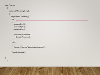 class Program
{
static void Main(string[] args)
{
int[] numbers = new int[2];
try
{
numbers[0] = 23;
numbers[1] = 32;
numbers[2] = 42;
foreach(int i in numbers)
Console.WriteLine(i);
}
catch
{
Console.WriteLine("Something went wrong!");
}
Console.ReadLine();
}
}
 
