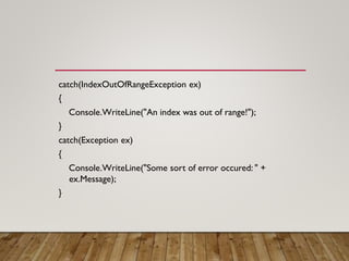 catch(IndexOutOfRangeException ex)
{
Console.WriteLine("An index was out of range!");
}
catch(Exception ex)
{
Console.WriteLine("Some sort of error occured: " +
ex.Message);
}
 