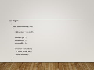 class Program
{
static void Main(string[] args)
{
int[] numbers = new int[2];
numbers[0] = 23;
numbers[1] = 32;
numbers[2] = 42;
foreach(int i in numbers)
Console.WriteLine(i);
Console.ReadLine();
}
}
 