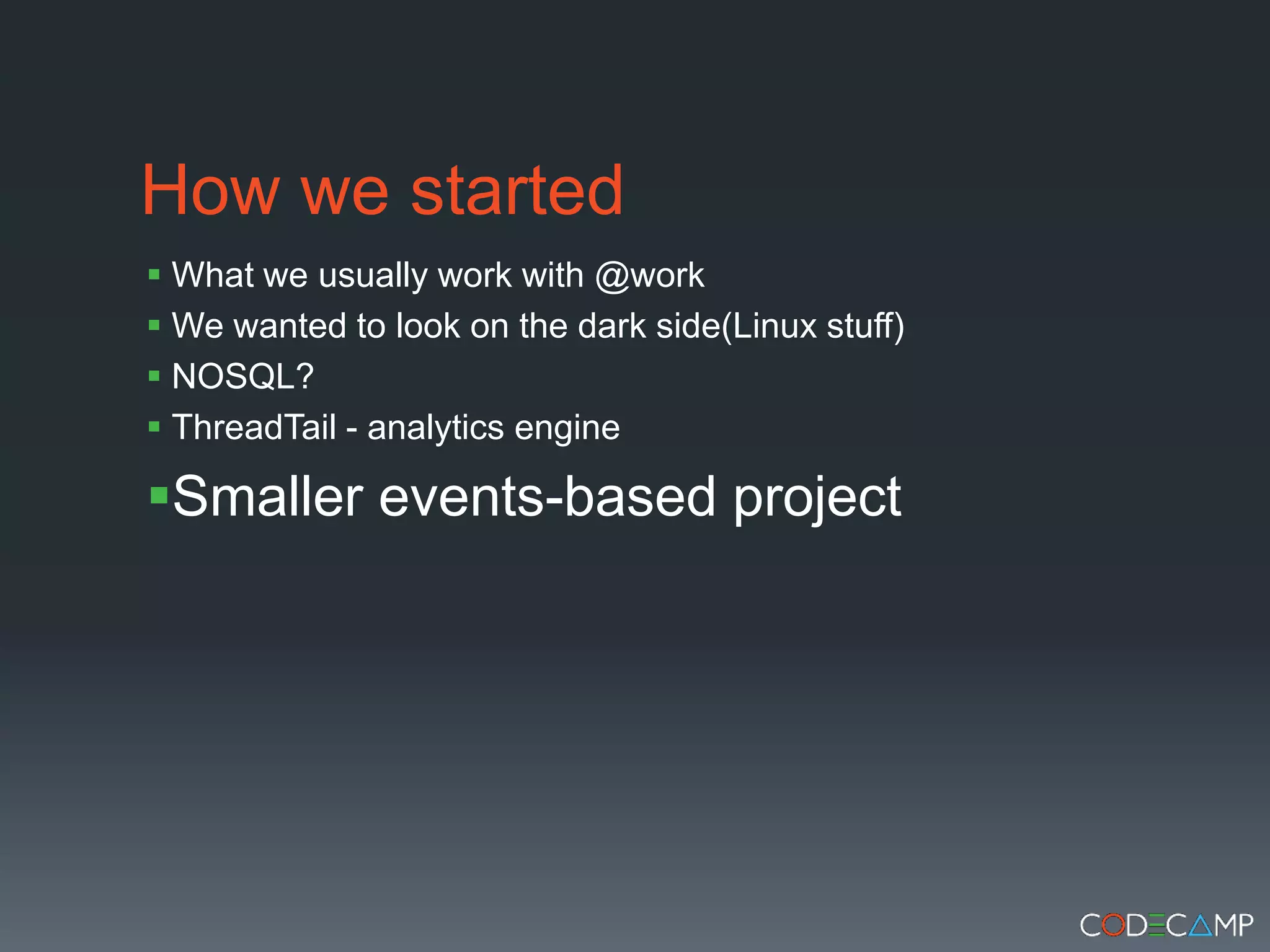 How we startedWhat we usually work with @workWe wanted to look on the dark side(Linux stuff)NOSQL?ThreadTail - analytics engineSmaller events-based project