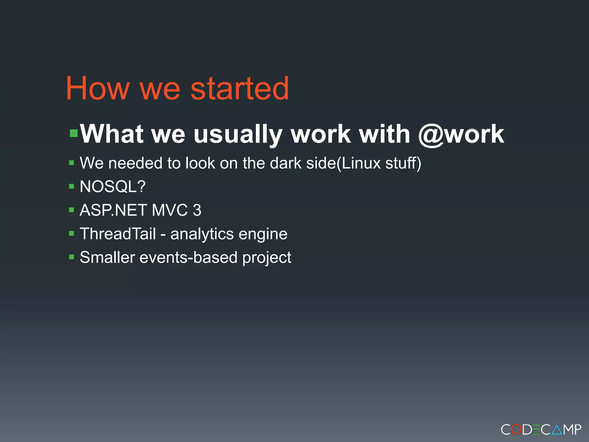 How we startedWhat we usually work with @workWe needed to look on the dark side(Linux stuff)NOSQL?ASP.NET MVC 3ThreadTail - analytics engineSmaller events-based project