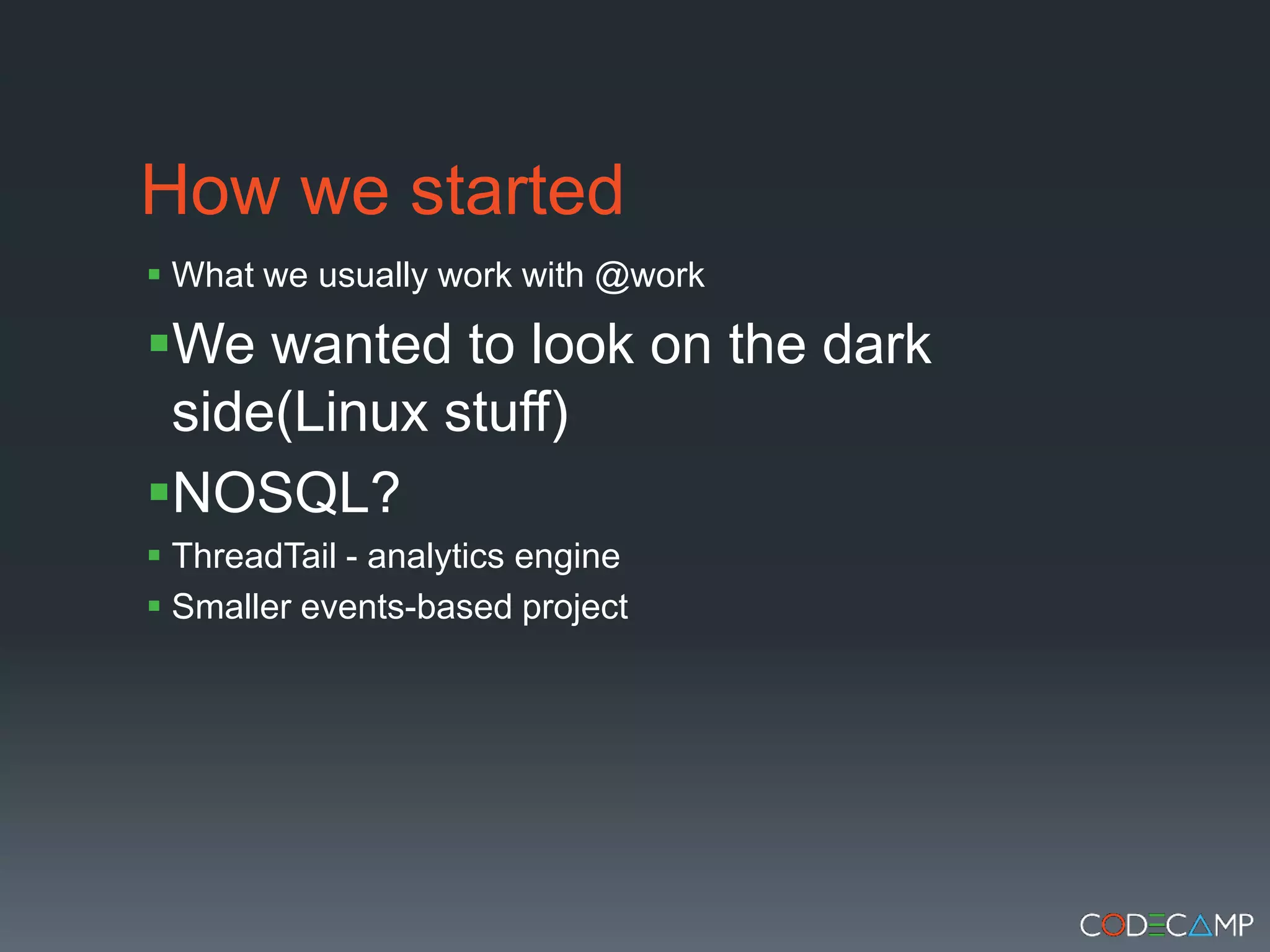 How we startedWhat we usually work with @workWe wanted to look on the dark side(Linux stuff)NOSQL?ThreadTail - analytics engineSmaller events-based project