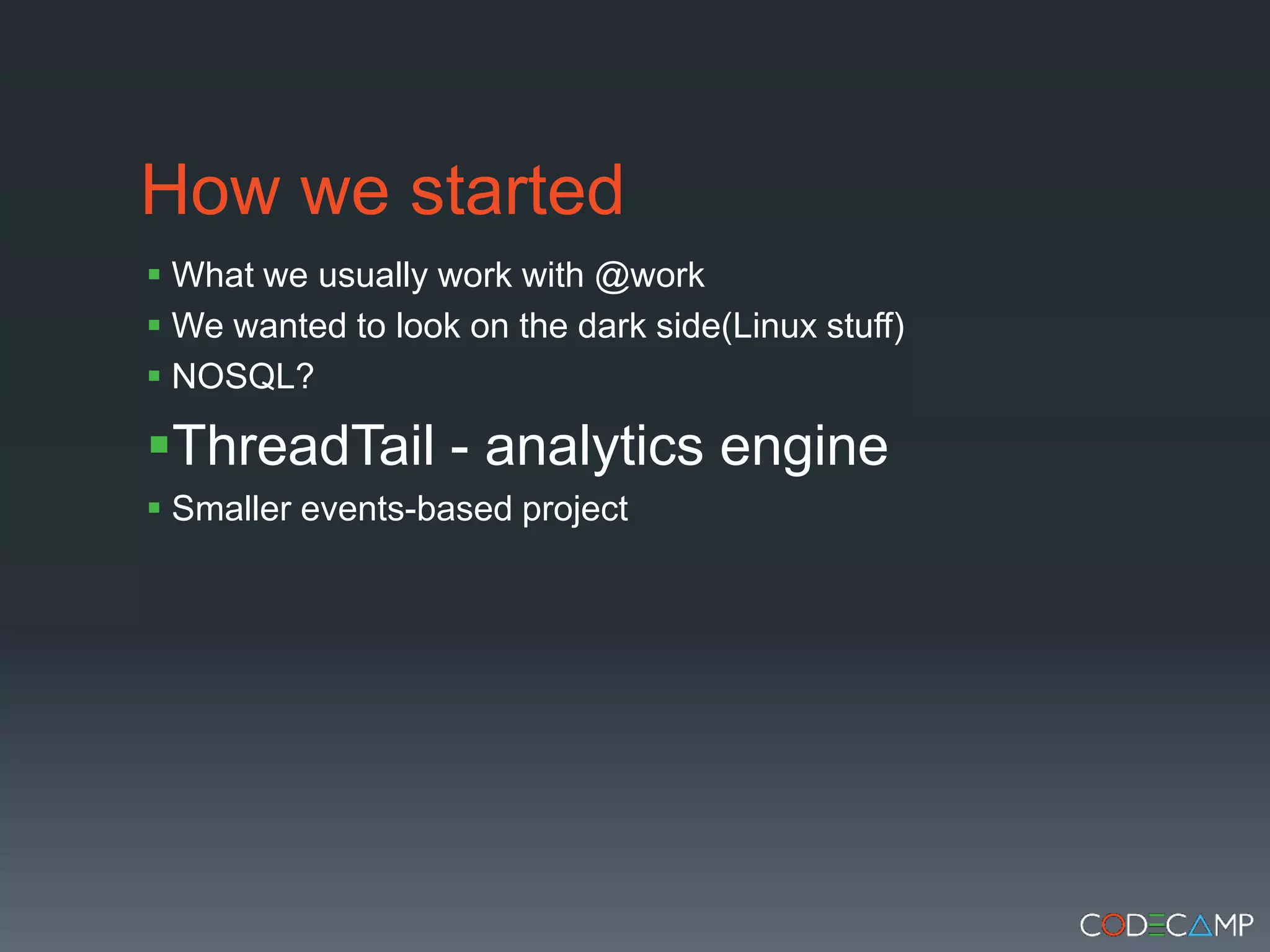 How we startedWhat we usually work with @workWe wanted to look on the dark side(Linux stuff)NOSQL?ThreadTail - analytics engineSmaller events-based project