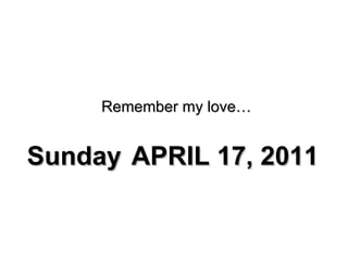 Remember my love… Sunday  APRIL 17, 2011 