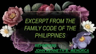 EXCERPT FROM THE
FAMILY CODE OF THE
PHILIPPINES
REPORTERS:
JOHN KENNETH B. MENORCA
 