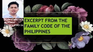 EXCERPT FROM THE
FAMILY CODE OF THE
PHILIPPINES
EXCERPT FROM THE
FAMILY CODE OF THE
PHILIPPINES
JOHN KENNETH B.
MENORCA
BSED-FILIPINO-3A
 