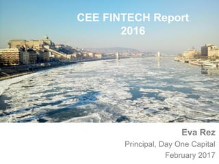 Prezentáció címe
Eva Rez
Principal, Day One Capital
February 2017
CEE FINTECH Report
2016
 