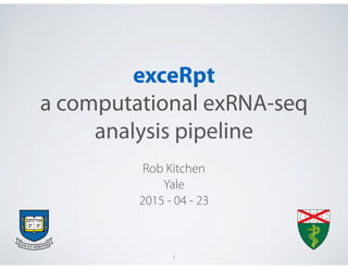 exceRpt 
a computational exRNA-seq
analysis pipeline
Rob Kitchen
Yale
2015 - 04 - 23
1
 