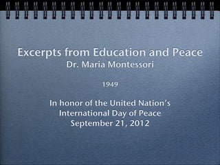 Excerpts from Education and Peace
         Dr. Maria Montessori

                  1949

     In honor of the United Nation’s
        International Day of Peace
           September 21, 2012
 