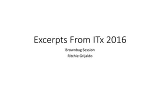 Excerpts From ITx 2016
Brownbag Session
Ritchie Grijaldo
 