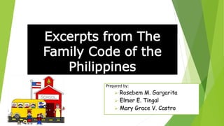 Excerpts from The 
Family Code of the 
Philippines 
Prepared by: 
 Rosebem M. Gargarita 
 Elmer E. Tingal 
 Mary Grace V. Castro 
 