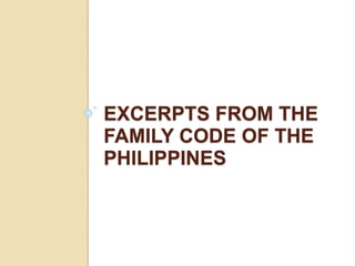 EXCERPTS FROM THE 
FAMILY CODE OF THE 
PHILIPPINES 
 