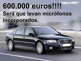 600.000 euros!!!! Será que levan micrófonos incorporados. 