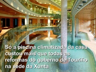 Só a piscina climatizada da casa custou máis que todas as reformas do goberno de Touriño na sede da Xunta 
