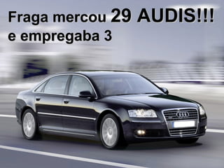 Fraga mercou  29 AUDIS!!! e empregaba 3 