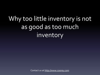 Why too little inventory is not
   as good as too much
          inventory




        Contact us at http://www.coorey.com
 