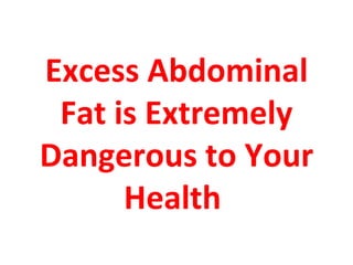 Excess Abdominal
 Fat is Extremely
Dangerous to Your
      Health
 