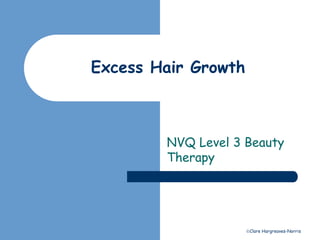 Clare Hargreaves-Norris 
Excess Hair Growth 
NVQ Level 3 Beauty 
Therapy 
 