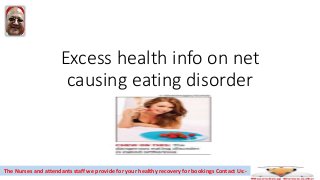 Excess health info on net
causing eating disorder
The Nurses and attendants staff we provide for your healthy recovery for bookings Contact Us:-
 