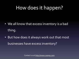 How does it happen?

• We all know that excess inventory is a bad
  thing.

• But how does it always work out that most
  ...