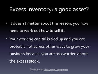 Excess inventory: a good asset?

• It doesn’t matter about the reason, you now
  need to work out how to sell it.
• Your w...